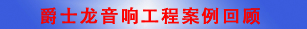 爵士龍廣州音響工程公司·音響工程案例回顧 爵士龍廣州音響工程公司·音響工程案例回顧